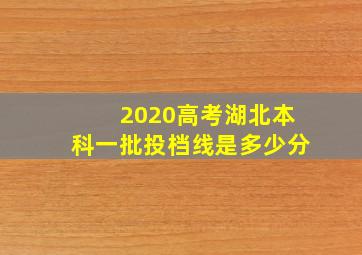 2020高考湖北本科一批投档线是多少分