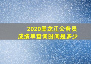 2020黑龙江公务员成绩单查询时间是多少