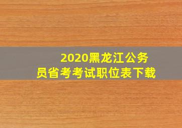 2020黑龙江公务员省考考试职位表下载