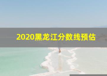 2020黑龙江分数线预估