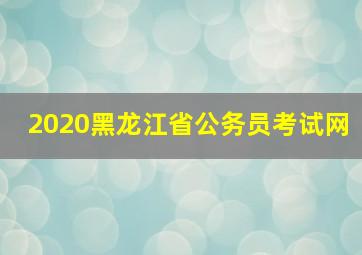 2020黑龙江省公务员考试网