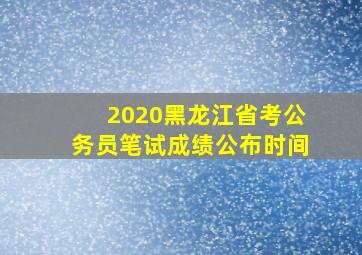 2020黑龙江省考公务员笔试成绩公布时间