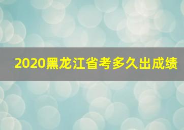 2020黑龙江省考多久出成绩