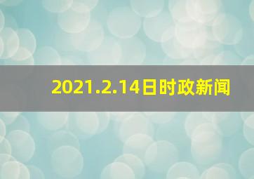 2021.2.14日时政新闻