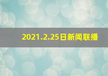 2021.2.25日新闻联播