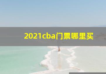 2021cba门票哪里买