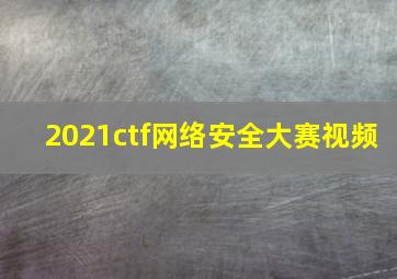 2021ctf网络安全大赛视频