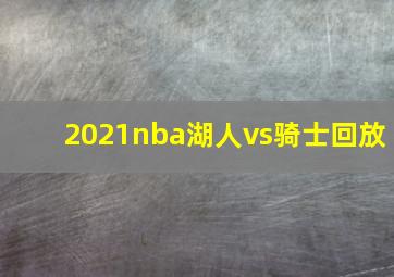 2021nba湖人vs骑士回放