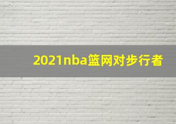 2021nba篮网对步行者