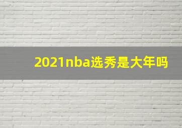 2021nba选秀是大年吗