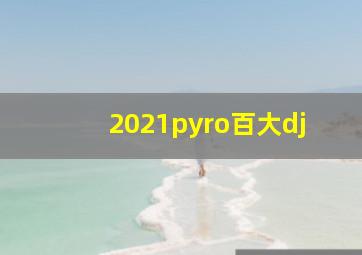 2021pyro百大dj