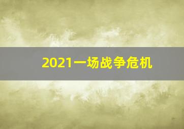 2021一场战争危机