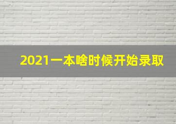 2021一本啥时候开始录取