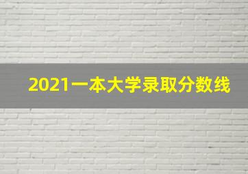 2021一本大学录取分数线