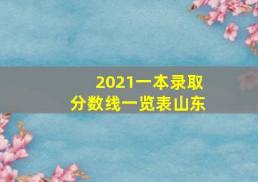 2021一本录取分数线一览表山东