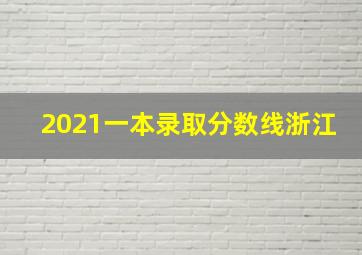 2021一本录取分数线浙江