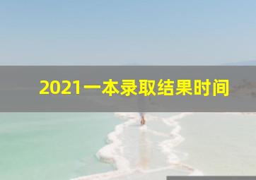 2021一本录取结果时间