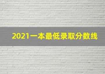 2021一本最低录取分数线