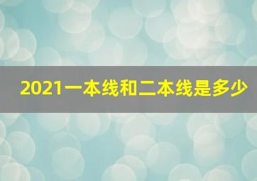 2021一本线和二本线是多少