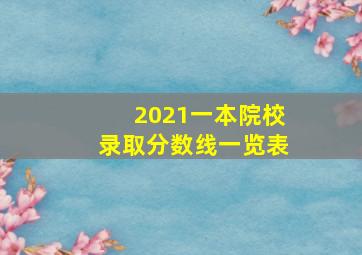 2021一本院校录取分数线一览表