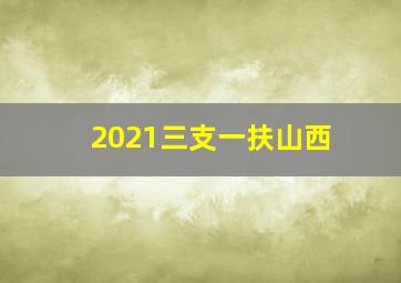 2021三支一扶山西