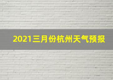 2021三月份杭州天气预报