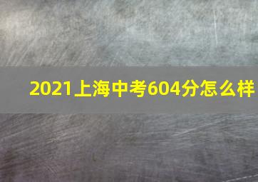 2021上海中考604分怎么样