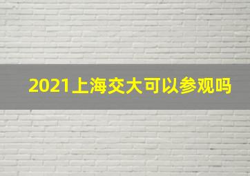 2021上海交大可以参观吗