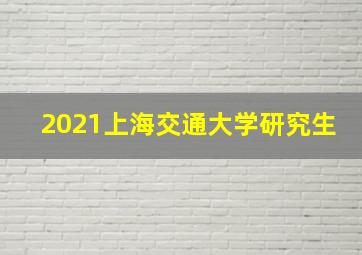 2021上海交通大学研究生