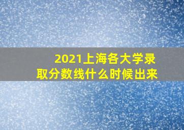 2021上海各大学录取分数线什么时候出来