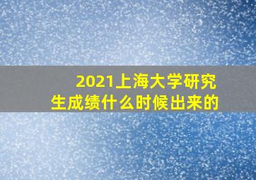 2021上海大学研究生成绩什么时候出来的