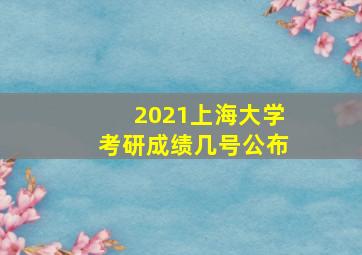 2021上海大学考研成绩几号公布