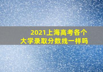 2021上海高考各个大学录取分数线一样吗