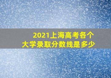 2021上海高考各个大学录取分数线是多少