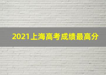 2021上海高考成绩最高分