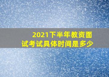 2021下半年教资面试考试具体时间是多少