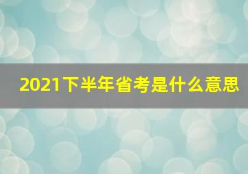 2021下半年省考是什么意思