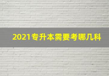 2021专升本需要考哪几科