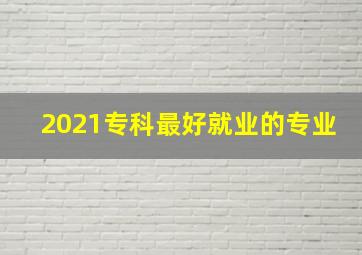 2021专科最好就业的专业