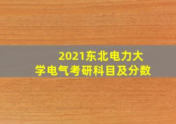 2021东北电力大学电气考研科目及分数