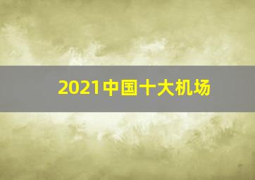 2021中国十大机场