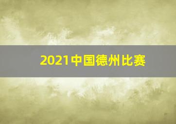 2021中国德州比赛