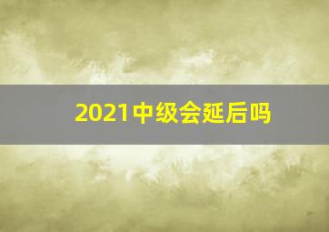 2021中级会延后吗