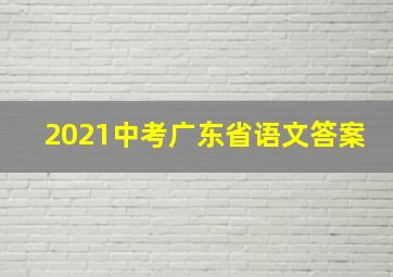 2021中考广东省语文答案