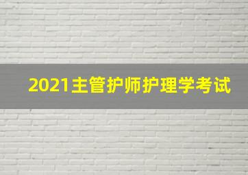 2021主管护师护理学考试