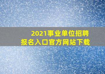 2021事业单位招聘报名入口官方网站下载