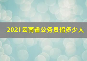 2021云南省公务员招多少人