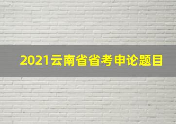 2021云南省省考申论题目