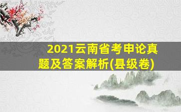 2021云南省考申论真题及答案解析(县级卷)