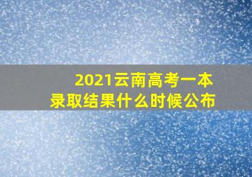 2021云南高考一本录取结果什么时候公布